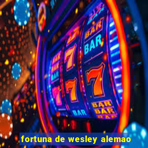 fortuna de wesley alemao